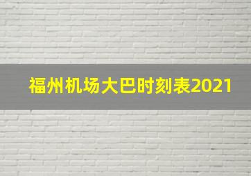 福州机场大巴时刻表2021