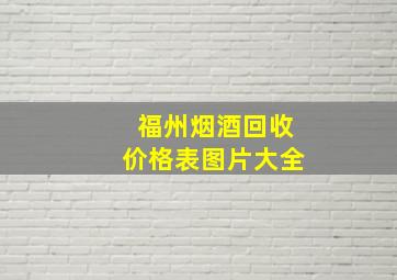 福州烟酒回收价格表图片大全