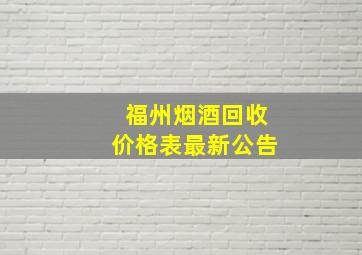 福州烟酒回收价格表最新公告