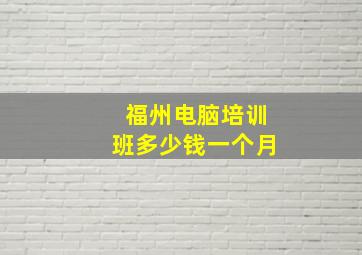 福州电脑培训班多少钱一个月