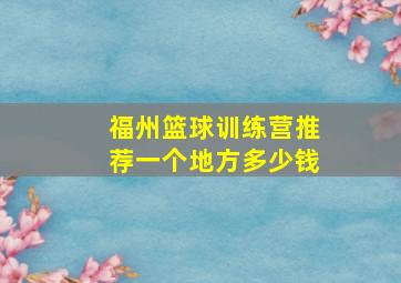 福州篮球训练营推荐一个地方多少钱