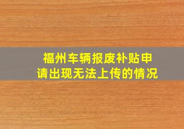 福州车辆报废补贴申请出现无法上传的情况