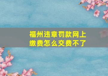 福州违章罚款网上缴费怎么交费不了