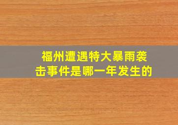 福州遭遇特大暴雨袭击事件是哪一年发生的