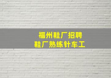 福州鞋厂招聘鞋厂熟练针车工