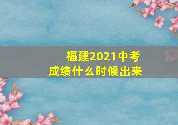 福建2021中考成绩什么时候出来