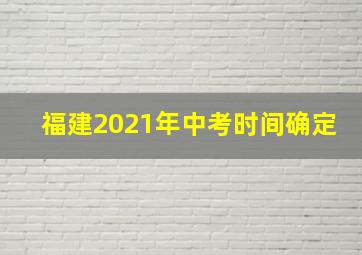 福建2021年中考时间确定