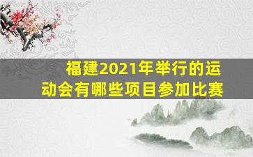 福建2021年举行的运动会有哪些项目参加比赛