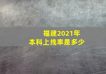 福建2021年本科上线率是多少