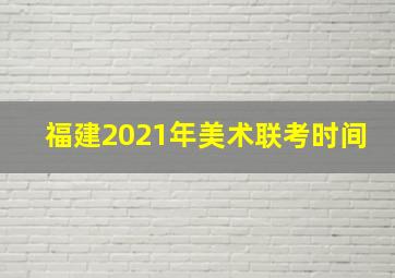 福建2021年美术联考时间