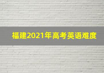 福建2021年高考英语难度