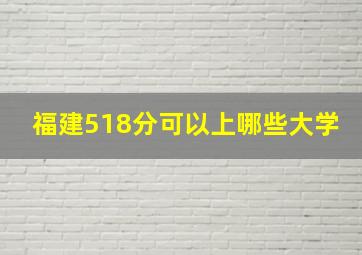 福建518分可以上哪些大学