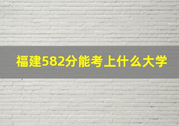 福建582分能考上什么大学