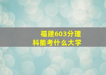 福建603分理科能考什么大学