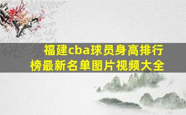 福建cba球员身高排行榜最新名单图片视频大全