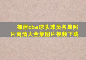 福建cba球队球员名单照片高清大全集图片视频下载