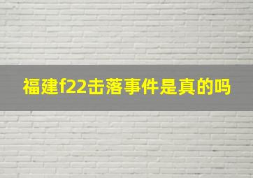 福建f22击落事件是真的吗