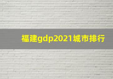 福建gdp2021城市排行