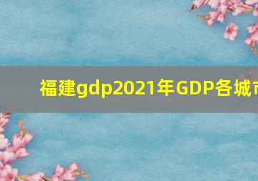 福建gdp2021年GDP各城市