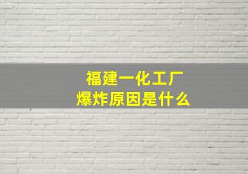 福建一化工厂爆炸原因是什么