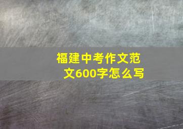 福建中考作文范文600字怎么写