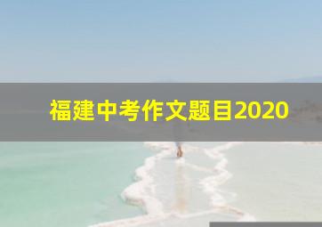 福建中考作文题目2020