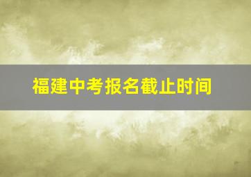 福建中考报名截止时间