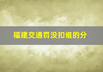 福建交通罚没扣谁的分