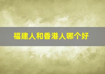 福建人和香港人哪个好