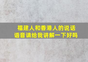 福建人和香港人的说话语音请给我讲解一下好吗