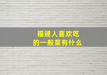 福建人喜欢吃的一般菜有什么