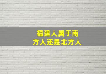 福建人属于南方人还是北方人