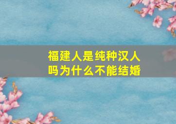 福建人是纯种汉人吗为什么不能结婚