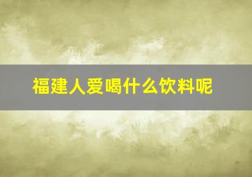 福建人爱喝什么饮料呢