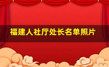 福建人社厅处长名单照片