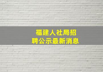 福建人社局招聘公示最新消息