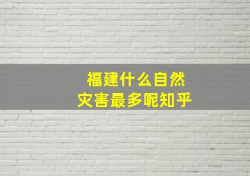 福建什么自然灾害最多呢知乎