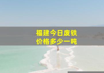 福建今日废铁价格多少一吨