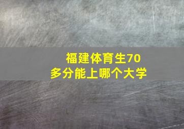 福建体育生70多分能上哪个大学