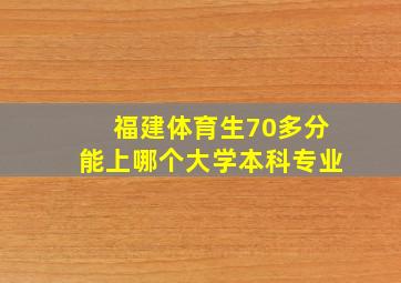 福建体育生70多分能上哪个大学本科专业