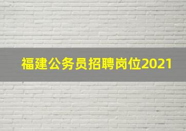 福建公务员招聘岗位2021