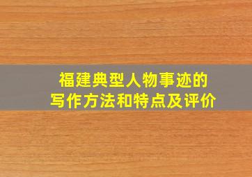 福建典型人物事迹的写作方法和特点及评价