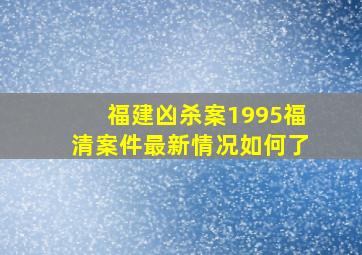 福建凶杀案1995福清案件最新情况如何了