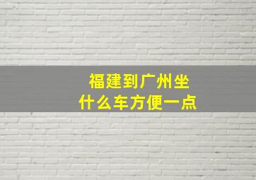 福建到广州坐什么车方便一点