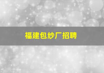 福建包纱厂招聘