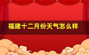 福建十二月份天气怎么样