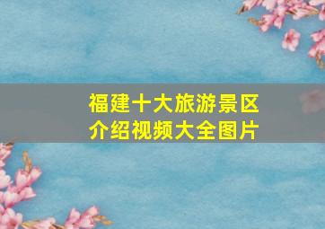 福建十大旅游景区介绍视频大全图片