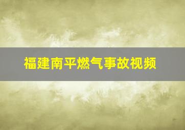 福建南平燃气事故视频