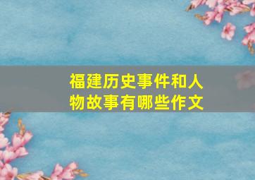 福建历史事件和人物故事有哪些作文