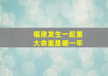 福建发生一起重大命案是哪一年